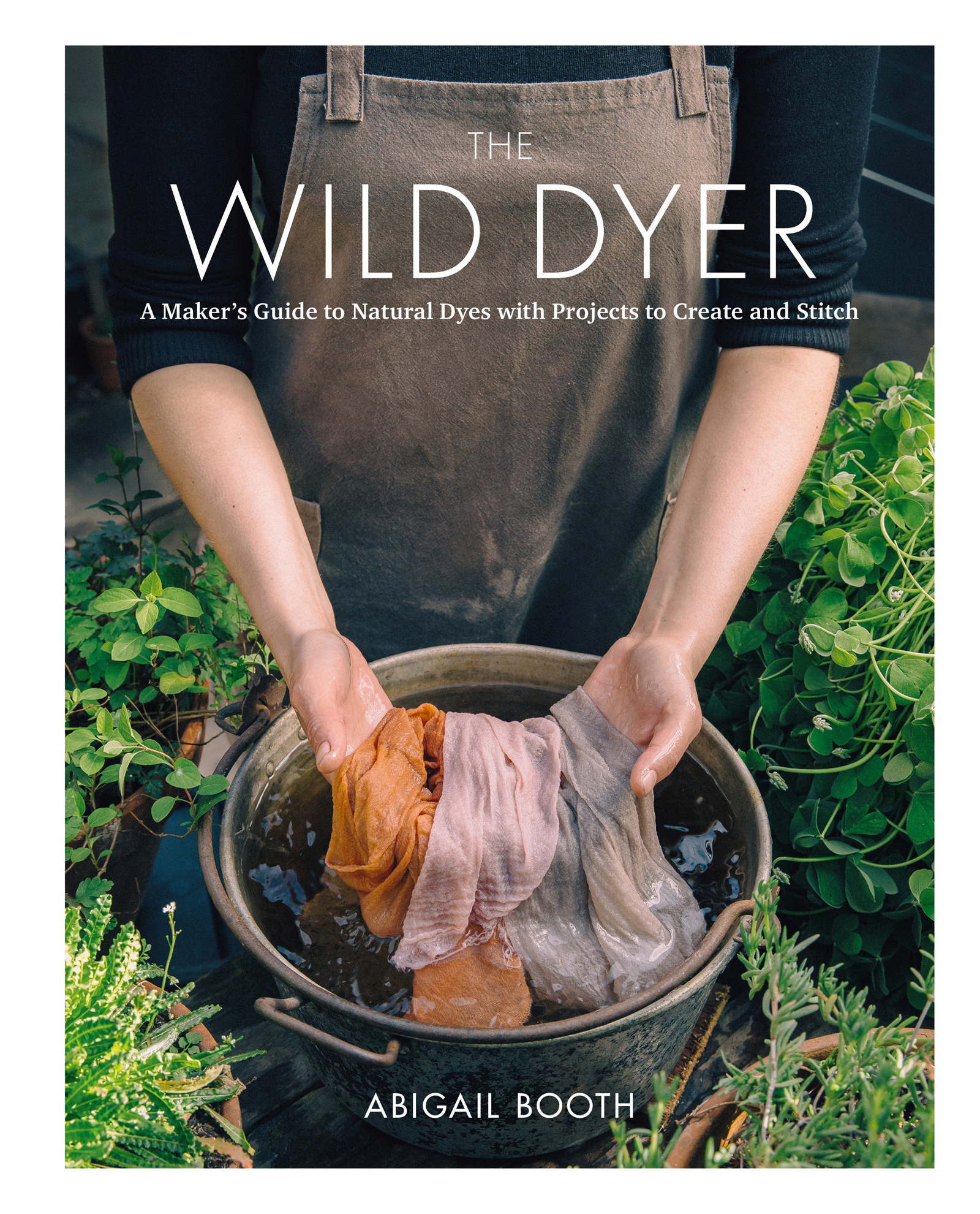 The Wild Dyer: A Maker’s Guide to Natural Dyes with Projects to Create and Stitch